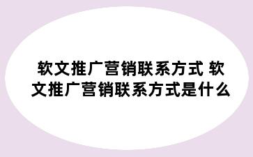 软文推广营销联系方式 软文推广营销联系方式是什么